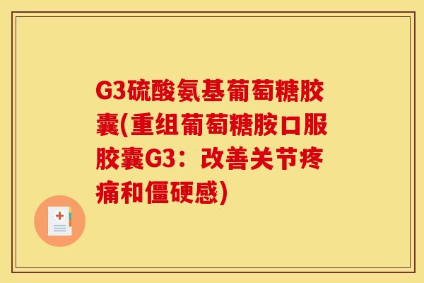 G3硫酸氨基葡萄糖胶囊(重组葡萄糖胺口服胶囊G3：改善关节疼痛和僵硬感)