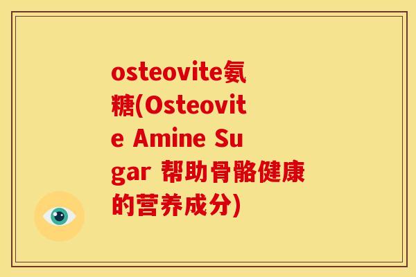 osteovite氨糖(Osteovite Amine Sugar 帮助骨骼健康的营养成分)-第1张图片-关节骑士