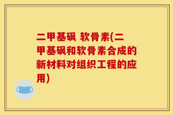 二甲基砜 软骨素(二甲基砜和软骨素合成的新材料对组织工程的应用)