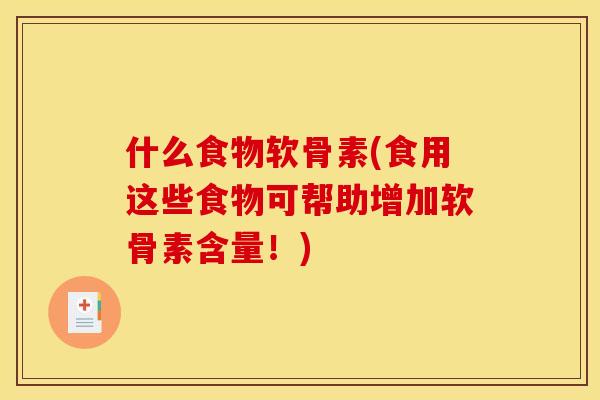 什么食物软骨素(食用这些食物可帮助增加软骨素含量！)