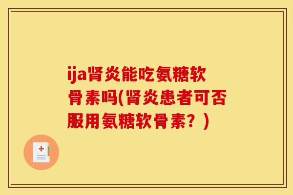 ija肾炎能吃氨糖软骨素吗(肾炎患者可否服用氨糖软骨素？)