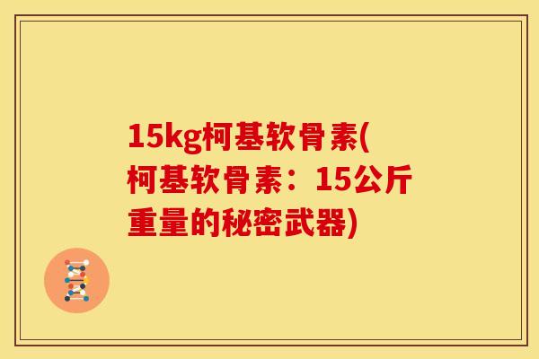15kg柯基软骨素(柯基软骨素：15公斤重量的秘密武器)-第1张图片-关节骑士