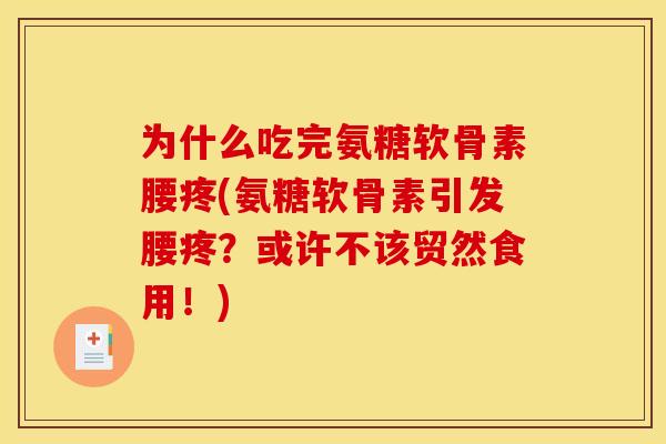 为什么吃完氨糖软骨素腰疼(氨糖软骨素引发腰疼？或许不该贸然食用！)