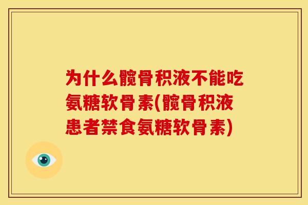 为什么髋骨积液不能吃氨糖软骨素(髋骨积液患者禁食氨糖软骨素)