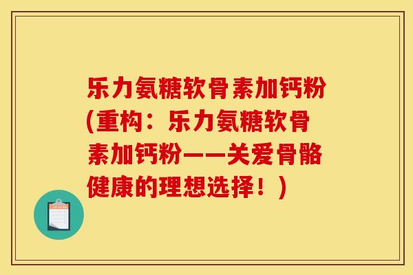 乐力氨糖软骨素加钙粉(重构：乐力氨糖软骨素加钙粉——关爱骨骼健康的理想选择！)