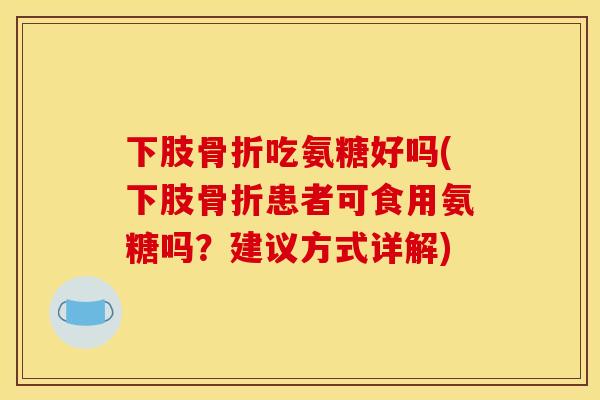 下肢骨折吃氨糖好吗(下肢骨折患者可食用氨糖吗？建议方式详解)-第1张图片-关节骑士