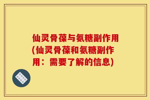 仙灵骨葆与氨糖副作用(仙灵骨葆和氨糖副作用：需要了解的信息)