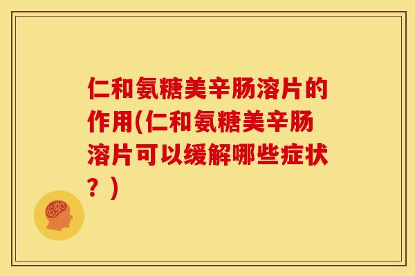 仁和氨糖美辛肠溶片的作用(仁和氨糖美辛肠溶片可以缓解哪些症状？)-第1张图片-关节骑士