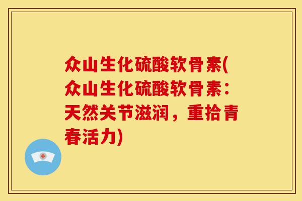 众山生化硫酸软骨素(众山生化硫酸软骨素：天然关节滋润，重拾青春活力)
