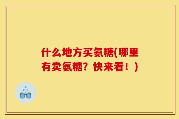 什么地方买氨糖(哪里有卖氨糖？快来看！)