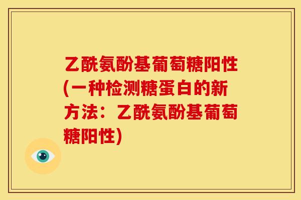 乙酰氨酚基葡萄糖阳性(一种检测糖蛋白的新方法：乙酰氨酚基葡萄糖阳性)-第1张图片-关节骑士