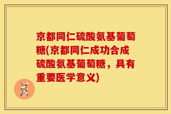 京都同仁硫酸氨基葡萄糖(京都同仁成功合成硫酸氨基葡萄糖，具有重要医学意义)