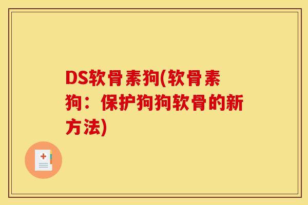 DS软骨素狗(软骨素狗：保护狗狗软骨的新方法)-第1张图片-关节骑士