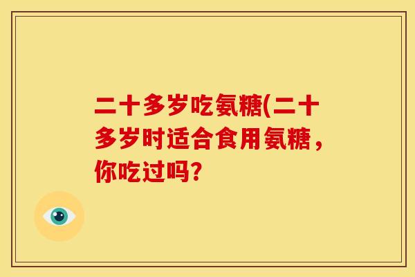 二十多岁吃氨糖(二十多岁时适合食用氨糖，你吃过吗？