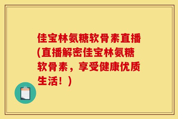 佳宝林氨糖软骨素直播(直播解密佳宝林氨糖软骨素，享受健康优质生活！)