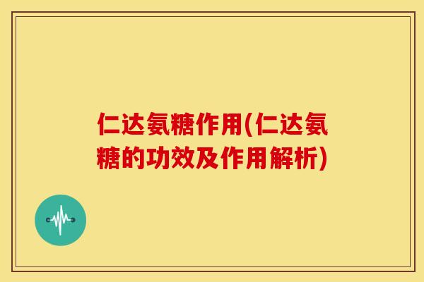 仁达氨糖作用(仁达氨糖的功效及作用解析)