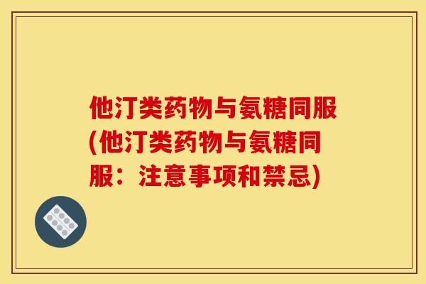 他汀类药物与氨糖同服(他汀类药物与氨糖同服：注意事项和禁忌)