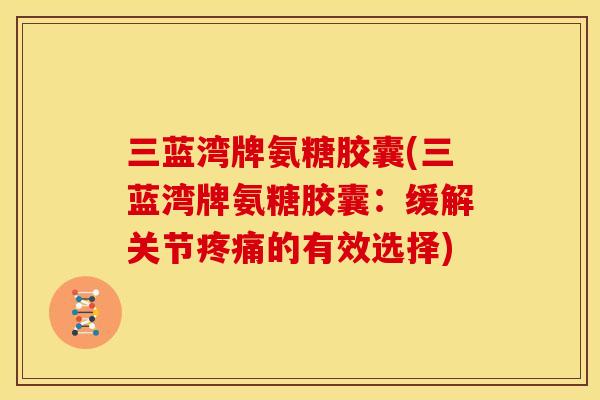 三蓝湾牌氨糖胶囊(三蓝湾牌氨糖胶囊：缓解关节疼痛的有效选择)-第1张图片-关节骑士