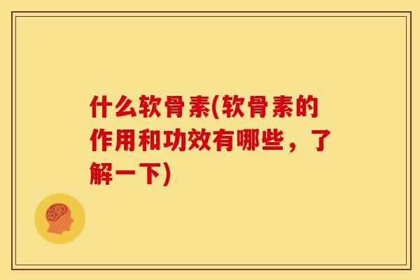 什么软骨素(软骨素的作用和功效有哪些，了解一下)