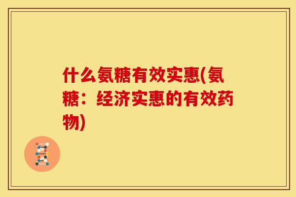 什么氨糖有效实惠(氨糖：经济实惠的有效药物)