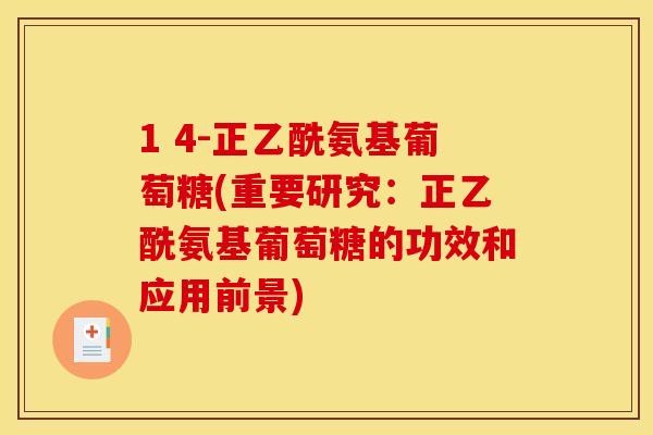 1 4-正乙酰氨基葡萄糖(重要研究：正乙酰氨基葡萄糖的功效和应用前景)