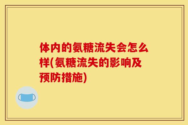 体内的氨糖流失会怎么样(氨糖流失的影响及预防措施)