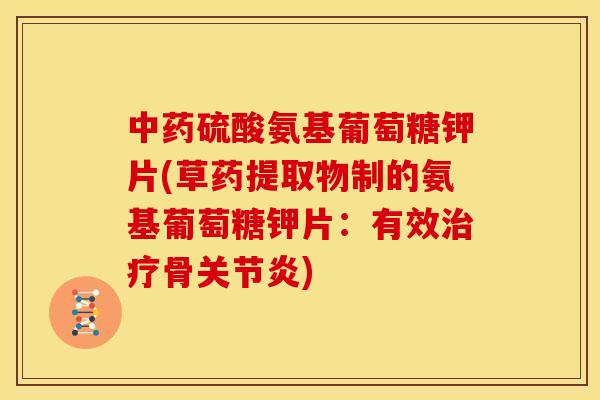 中药硫酸氨基葡萄糖钾片(草药提取物制的氨基葡萄糖钾片:有效治疗骨关节炎)-第1张图片-关节骑士 中药硫酸氨基葡萄糖钾片(草药提取物制的氨基葡萄糖钾片:有效治疗骨关节炎)-第1张图片-关节骑士