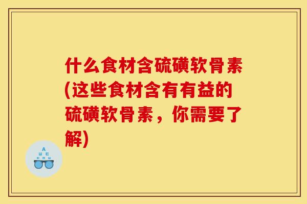 什么食材含硫磺软骨素(这些食材含有有益的硫磺软骨素，你需要了解)-第1张图片-关节骑士