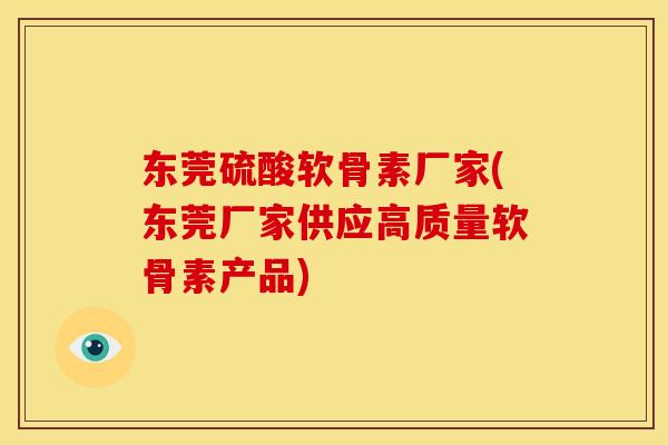 东莞硫酸软骨素厂家(东莞厂家供应高质量软骨素产品)-第1张图片-关节骑士 东莞硫酸软骨素厂家(东莞厂家供应高质量软骨素产品)-第1张图片-关节骑士