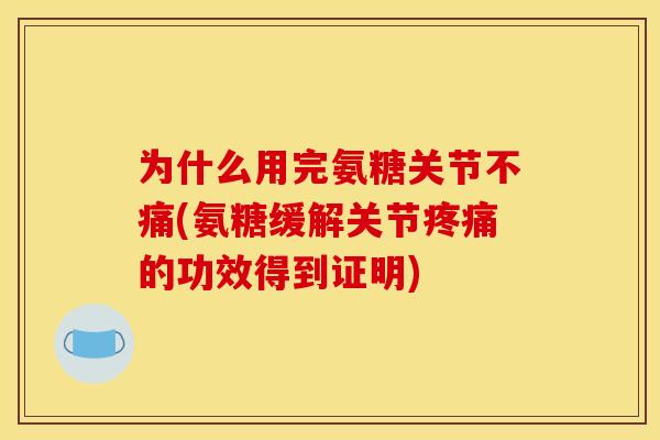 为什么用完氨糖关节不痛(氨糖缓解关节疼痛的功效得到证明)