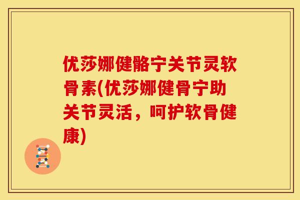 优莎娜健骼宁关节灵软骨素(优莎娜健骨宁助关节灵活，呵护软骨健康)
