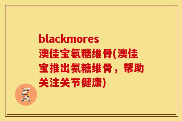 blackmores澳佳宝氨糖维骨(澳佳宝推出氨糖维骨，帮助关注关节健康)