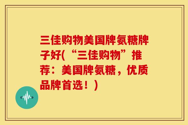 三佳购物美国牌氨糖牌子好(“三佳购物”推荐：美国牌氨糖，优质品牌首选！)