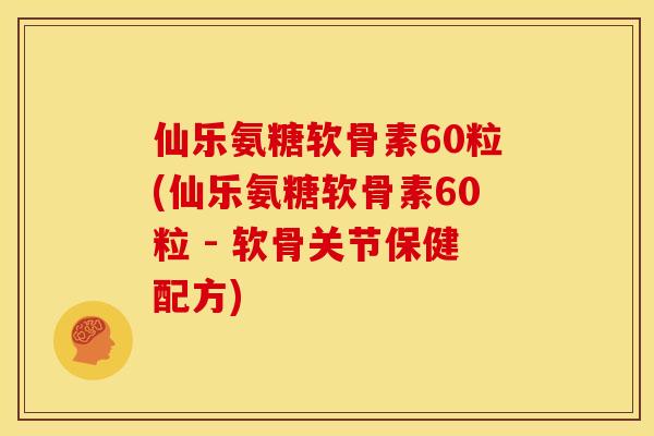 仙乐氨糖软骨素60粒(仙乐氨糖软骨素60粒 - 软骨关节保健配方)-第1张图片-关节骑士 仙乐氨糖软骨素60粒(仙乐氨糖软骨素60粒 - 软骨关节保健配方)-第1张图片-关节骑士