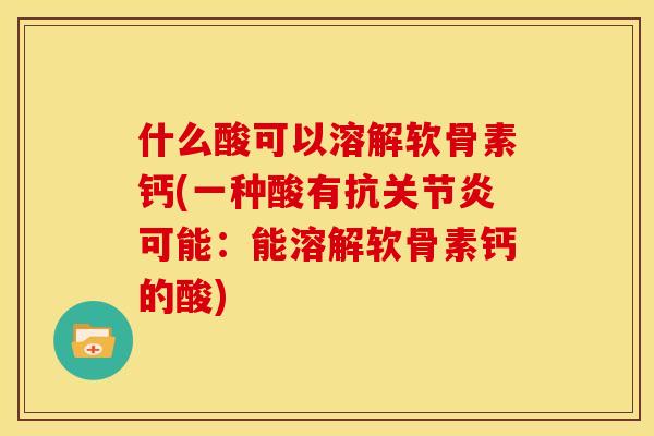 什么酸可以溶解软骨素钙(一种酸有抗关节炎可能:能溶解软骨素钙的酸)-第1张图片-关节骑士 什么酸可以溶解软骨素钙(一种酸有抗关节炎可能:能溶解软骨素钙的酸)-第1张图片-关节骑士