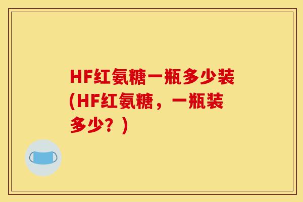 HF红氨糖一瓶多少装(HF红氨糖，一瓶装多少？)