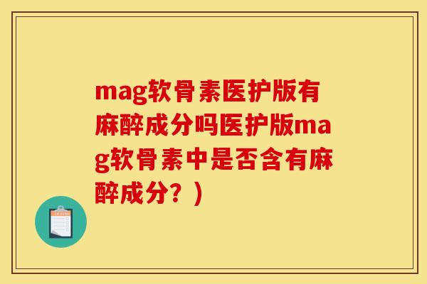 mag软骨素医护版有麻醉成分吗医护版mag软骨素中是否含有麻醉成分？)