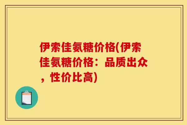 伊索佳氨糖价格(伊索佳氨糖价格:品质出众,性价比高)-第1张图片-关节骑士 伊索佳氨糖价格(伊索佳氨糖价格:品质出众,性价比高)-第1张图片-关节骑士