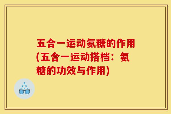 五合一运动氨糖的作用(五合一运动搭档:氨糖的功效与作用)-第1张图片-关节骑士 五合一运动氨糖的作用(五合一运动搭档:氨糖的功效与作用)-第1张图片-关节骑士