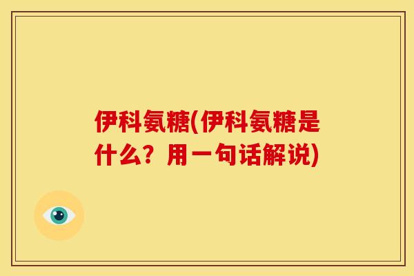 伊科氨糖(伊科氨糖是什么？用一句话解说)