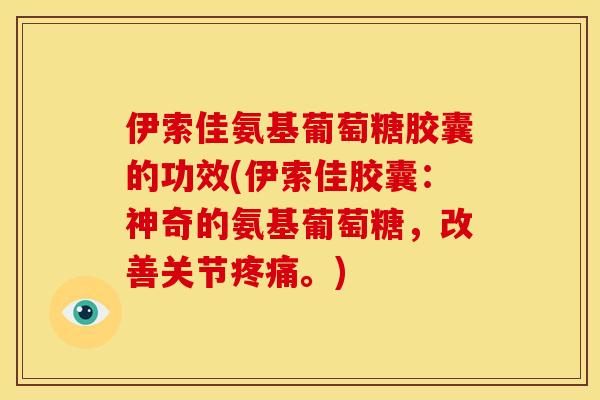 伊索佳氨基葡萄糖胶囊的功效(伊索佳胶囊：神奇的氨基葡萄糖，改善关节疼痛。)
