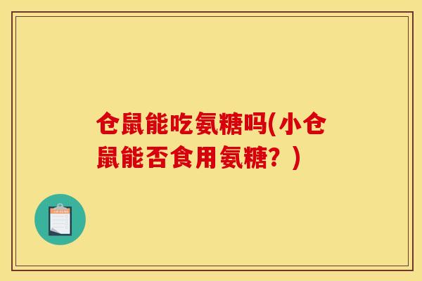 仓鼠能吃氨糖吗(小仓鼠能否食用氨糖？)