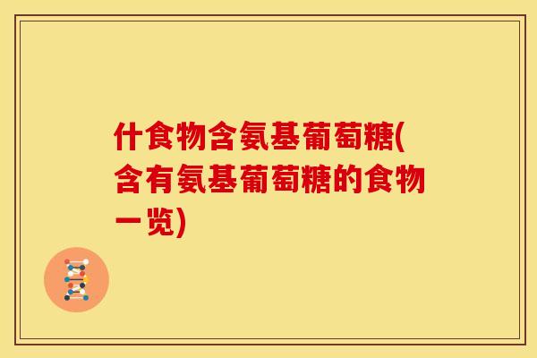 什食物含氨基葡萄糖(含有氨基葡萄糖的食物一览)