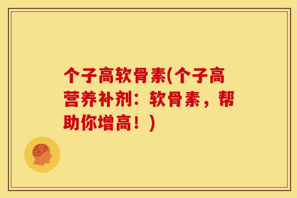 个子高软骨素(个子高营养补剂：软骨素，帮助你增高！)