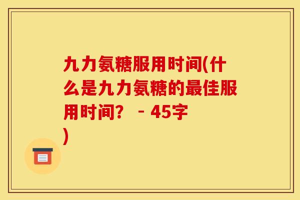 九力氨糖服用时间(什么是九力氨糖的最佳服用时间？ - 45字)