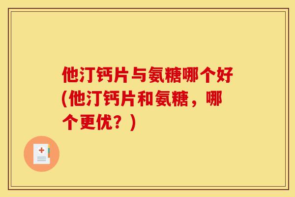 他汀钙片与氨糖哪个好(他汀钙片和氨糖,哪个更优?)-第1张图片-关节骑士 他汀钙片与氨糖哪个好(他汀钙片和氨糖,哪个更优?)-第1张图片-关节骑士