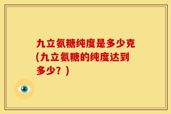 九立氨糖纯度是多少克(九立氨糖的纯度达到多少？)
