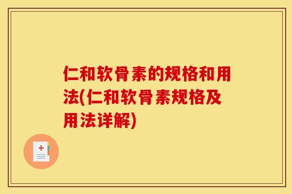 仁和软骨素的规格和用法(仁和软骨素规格及用法详解)