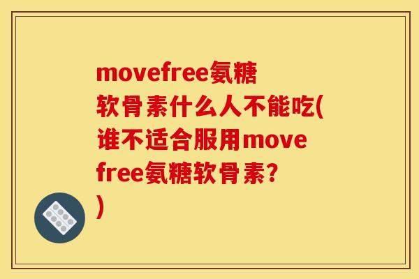movefree氨糖软骨素什么人不能吃(谁不适合服用movefree氨糖软骨素？)-第1张图片-关节骑士