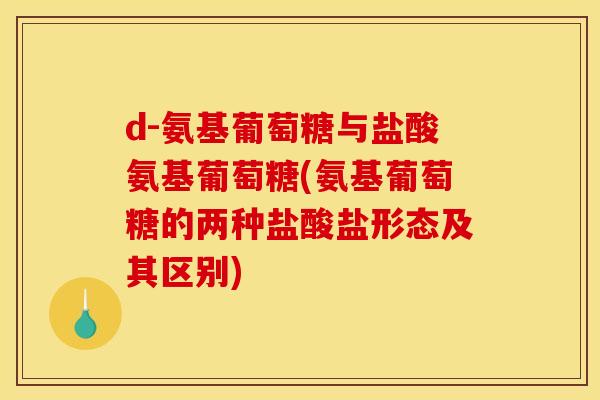 d-氨基葡萄糖与盐酸氨基葡萄糖(氨基葡萄糖的两种盐酸盐形态及其区别)